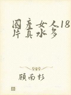 国产女人18毛片真水多