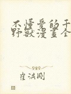 不懂爱的千金与野兽漫画全集免费阅读