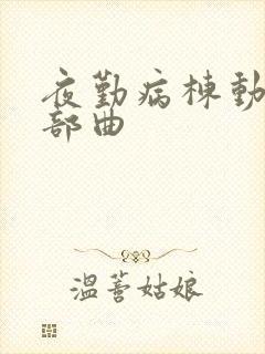 夜勤病栋动画三部曲