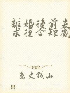 离婚后前夫跪着求复合短剧封面