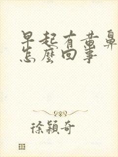 早起有黄鼻涕是怎么回事