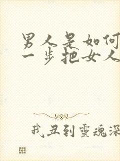 男人是如何一步一步把女人骗上床的