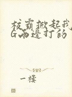 校霸掀起我光PG两边打的