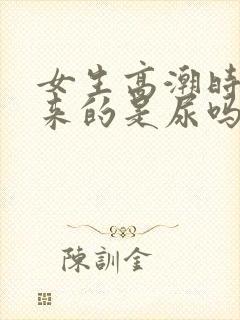 女生高潮时喷出来的是尿吗封面