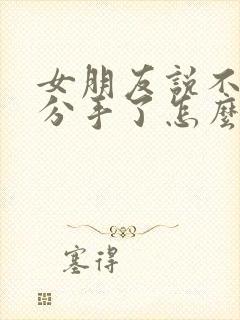 女朋友说不合适分手了怎么挽回