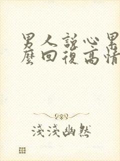 男人说心累了怎么回复高情商