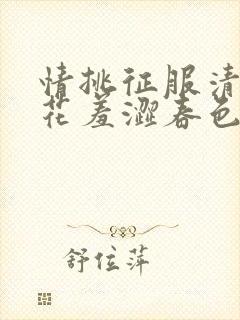 情挑征服清纯校花羞涩春色小说章节封面