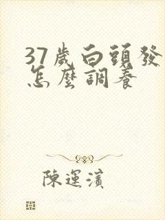 37岁白头发多怎么调养