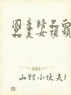 国产精品白嫩极品美女视频