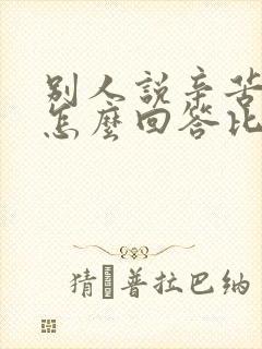 别人说辛苦了该怎么回答比较幽默