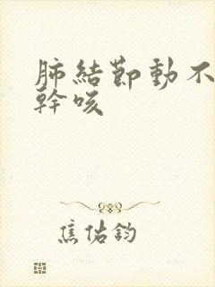 肺结节动不动就干咳