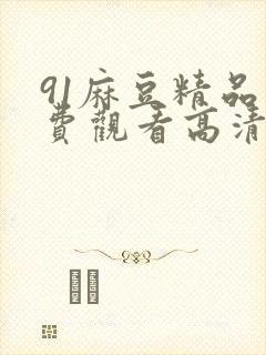 91麻豆精品免费观看高清在线