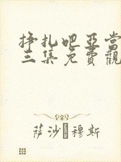 挣扎吧亚当君第三集免费观看