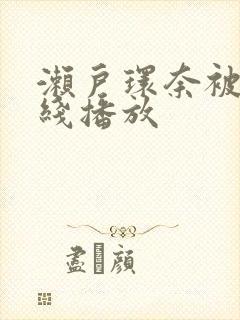 濑户环奈被爆在线播放