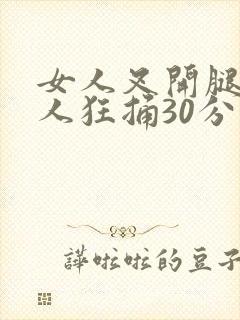 女人叉开腿让男人狂捅30分钟