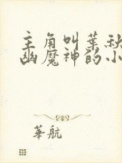 主角叫叶秋是九幽魔神的小说