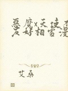 恶魔x天使不能友好相处漫画免费阅读下拉式