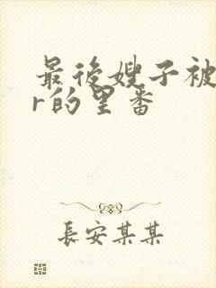 最后嫂子被ntr的里番