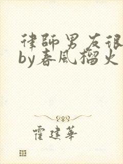 律师男友很难撩by春风榴火