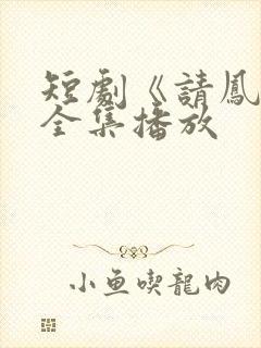 短剧《请凤归》全集播放