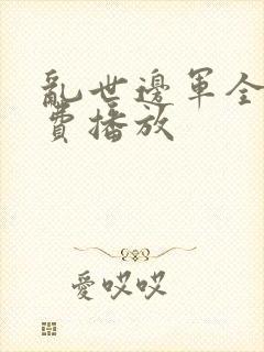 乱世边军全集免费播放