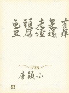 龟头老是有白色豆腐渣还痒