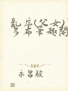 乱序(父女)夏多布笔趣阁免费