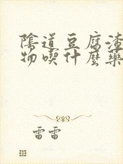 阴道豆腐渣分泌物吃什么药