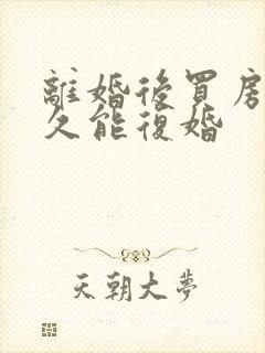 离婚后买房子多久能复婚