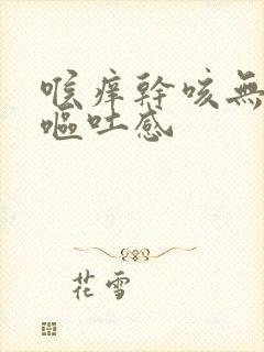 喉痒干咳无痰带呕吐感