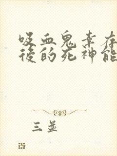 吸血鬼幸存者最后的死神能打死吗