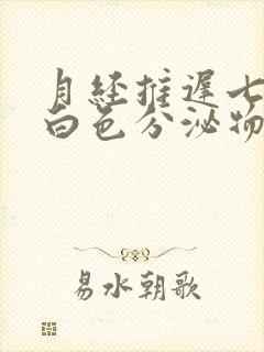 月经推迟七天有白色分泌物怎么回事