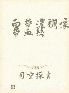 白带浓稠像鼻涕带血丝