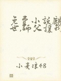 免费小说麒麟出世,师父让我下山去结婚