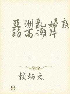 亚洲乱妇熟女爽的高潮片封面