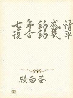 七年的感情分手复合的几率大吗