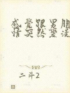 感觉跟男朋友感情突然变淡怎么办