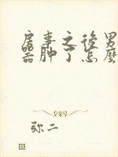 房事之后男生殖器肿了怎么回事