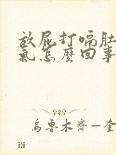 放屁打嗝肚子胀气怎么回事