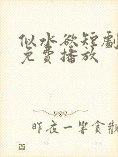 似水欲短剧全集免费播放