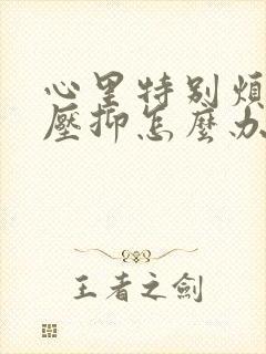 心里特别烦特别压抑怎么办