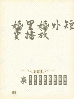 婚里婚外短剧免费播放