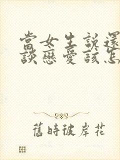 当女生说还不想谈恋爱该怎么办