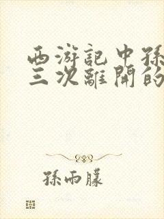 西游记中孙悟空三次离开的原因封面