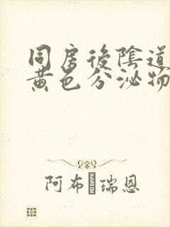 同房后阴道排出黄色分泌物