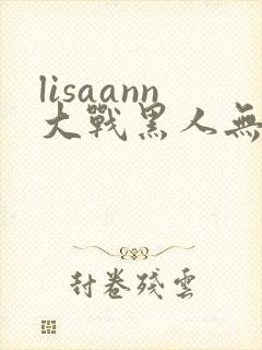 lisaann大战黑人无删减版在线观看封面