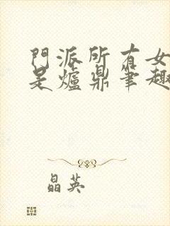 门派所有女子都是炉鼎笔趣阁