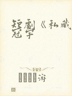 短剧《私藏》姚冠宇封面