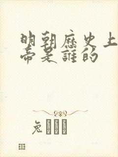 明朝历史上的皇帝是谁的