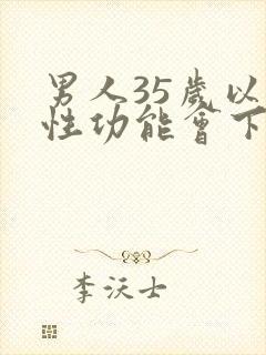 男人35岁以后性功能会下降吗